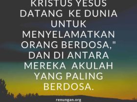 Renungan harian - Kristus Yesus datang ke dunia untuk menyelamatkan orang berdosa dan di antara mereka akulah yang paling berdosa. 1 Timotius 115 - 13 Februari - Renungan.org